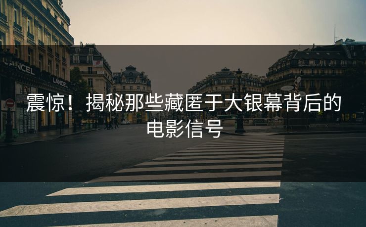 震惊！揭秘那些藏匿于大银幕背后的电影信号