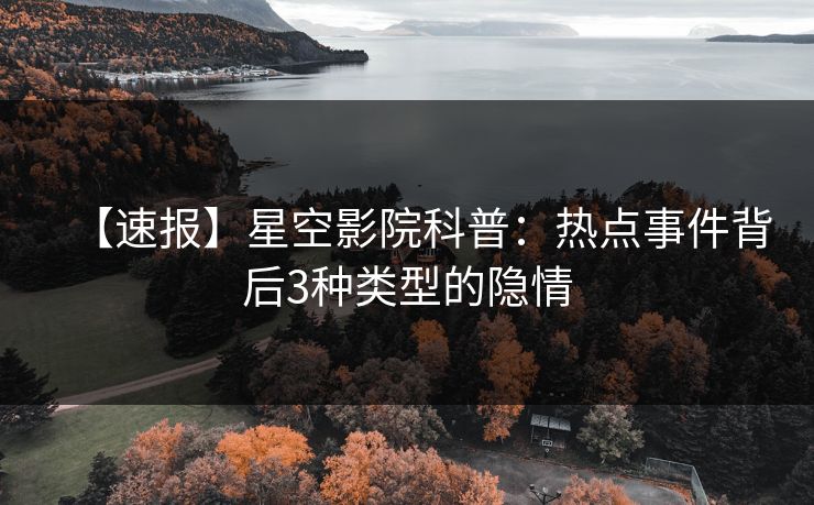 【速报】星空影院科普：热点事件背后3种类型的隐情