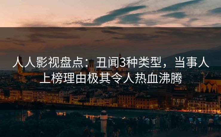 人人影视盘点：丑闻3种类型，当事人上榜理由极其令人热血沸腾