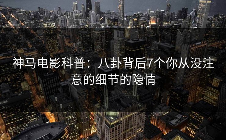 神马电影科普：八卦背后7个你从没注意的细节的隐情