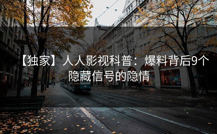 【独家】人人影视科普：爆料背后9个隐藏信号的隐情