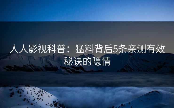 人人影视科普：猛料背后5条亲测有效秘诀的隐情