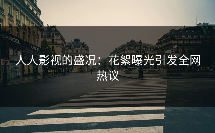 人人影视的盛况：花絮曝光引发全网热议