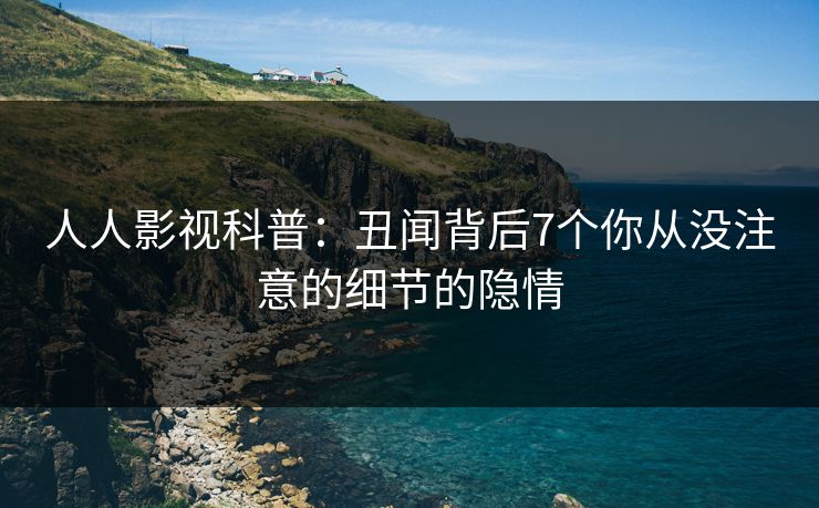 人人影视科普:丑闻背后7个你从没注意的细节的隐情
