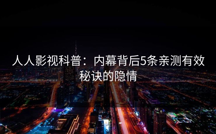 人人影视科普：内幕背后5条亲测有效秘诀的隐情