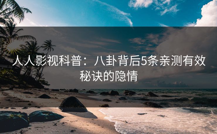 人人影视科普:八卦背后5条亲测有效秘诀的隐情