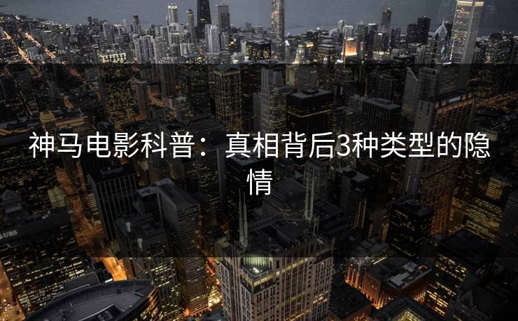 神马电影科普：真相背后3种类型的隐情