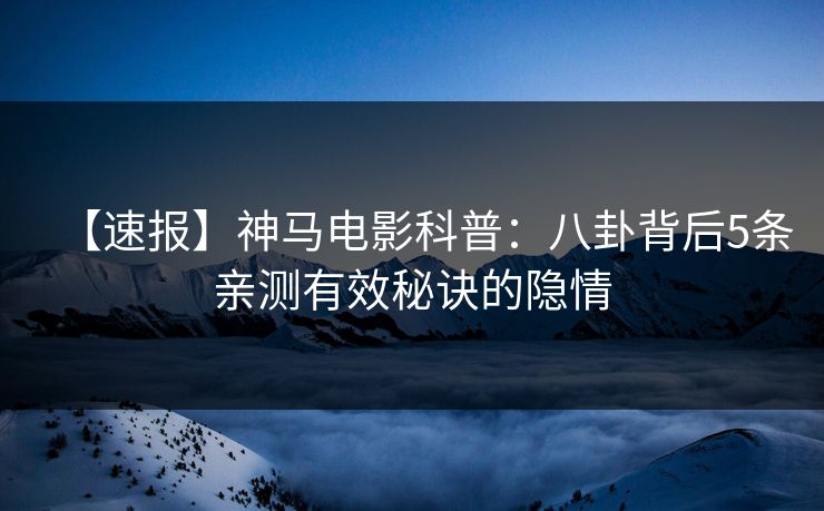 【速报】神马电影科普：八卦背后5条亲测有效秘诀的隐情