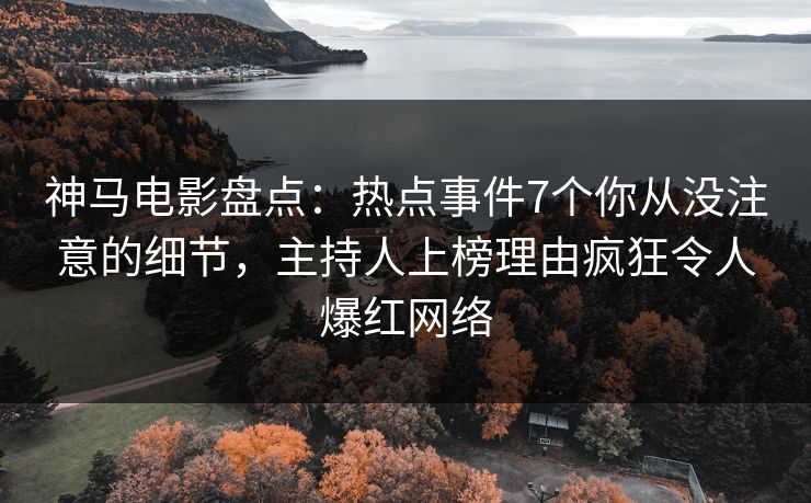 神马电影盘点：热点事件7个你从没注意的细节，主持人上榜理由疯狂令人爆红网络