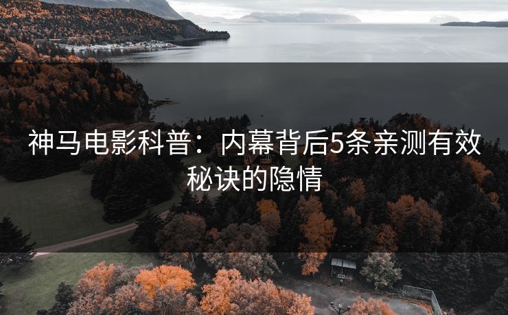 神马电影科普：内幕背后5条亲测有效秘诀的隐情