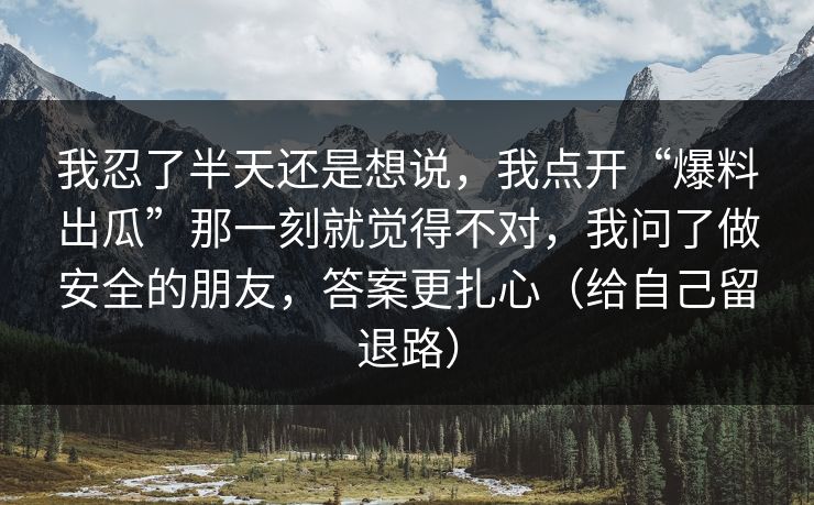 我忍了半天还是想说，我点开“爆料出瓜”那一刻就觉得不对，我问了做安全的朋友，答案更扎心（给自己留退路）